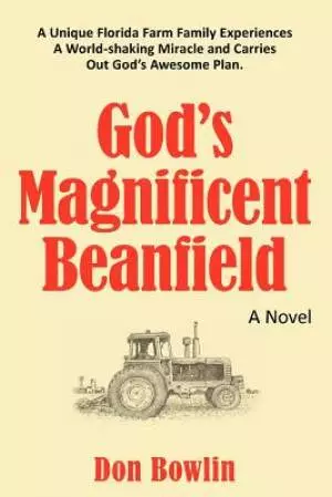 God's Magnificent Beanfield: A Unique Florida Farm Family Experiences a World-Shaking Miracle and Carries Out God's Awesome Plan.