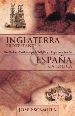 Inglaterra Protestante y Espana Catolica: DOS Naciones Moldeadas Por La Religion y El Impacto En America