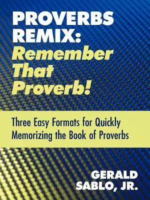 Proverbs Remix: Remember That Proverb!: Three East Formats for Quickly Memorizing the Book of Proverbs