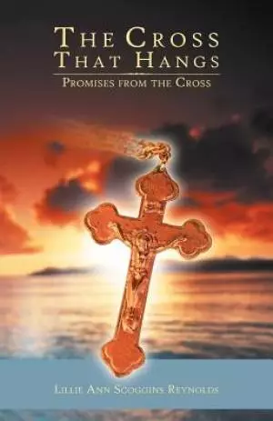 The Cross That Hangs: Promises from the Cross