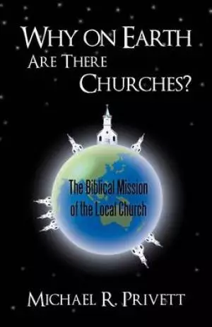 Why on Earth Are There Churches?: The Biblical Mission of the Local Church