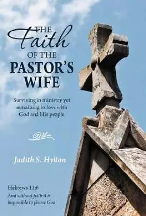 The Faith of the Pastor's Wife: Surviving in Ministry Yet Remaining in Love with God and His People