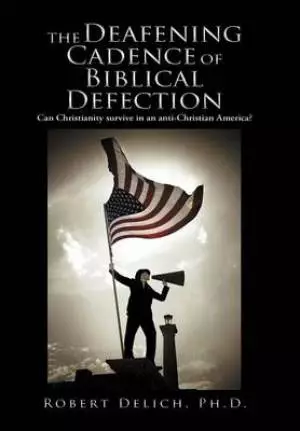 The Deafening Cadence of Biblical Defection: Can Christianity Survive in an Anti-Christian America?