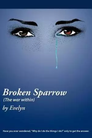 Broken Sparrow (the War Within): Have You Ever Wondered, Why Do I Do the Things I Do? Only to Get the Answer.