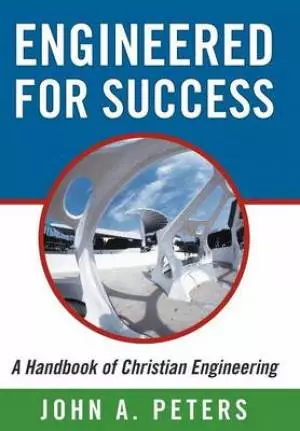 Engineered for Success: A Handbook of Christian Engineering: Engineered Truth That, When Applied to Your Spirit, Will Result in Spiritual Grow