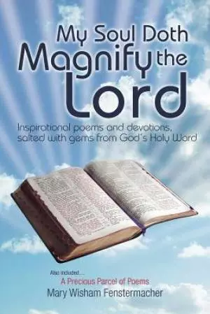 My Soul Doth Magnify the Lord: Inspirational Poems and Devotions, Salted with Gems from God's Holy Word