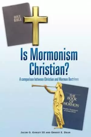 Is Mormonism Christian?: A Comparison Between Christian and Mormon Doctrines