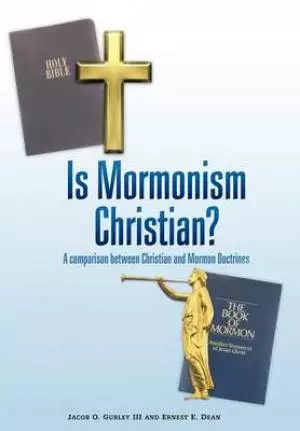 Is Mormonism Christian?: A Comparison Between Christian and Mormon Doctrines