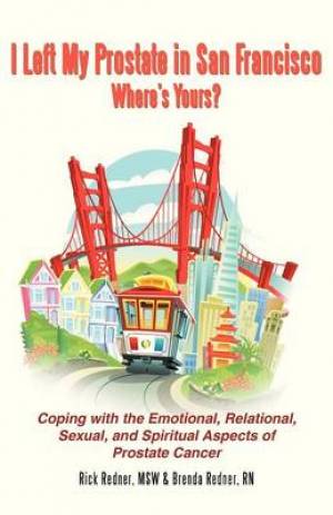 I Left My Prostate in San Francisco: Coping with the Emotional, Relational, Sexual, and Spiritual Aspects of Prostate Cancer