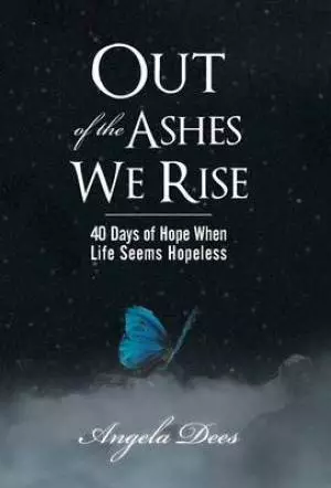 Out of the Ashes We Rise: 40 Days of Hope When Life Seems Hopeless