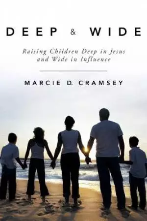 Deep & Wide: Raising Children Deep in Jesus and Wide in Influence