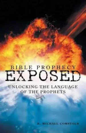 Bible Prophecy Exposed: Unlocking the Language of the Prophets