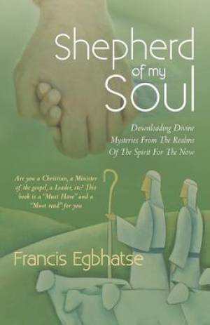 Shepherd of My Soul: Downloading Divine Mysteries from the Realms of the Spirit for the Now.