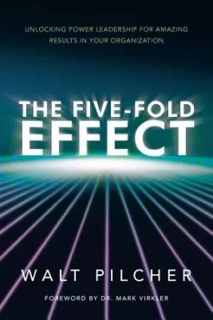 The Five-Fold Effect: Unlocking Power Leadership for Amazing Results in Your Organization