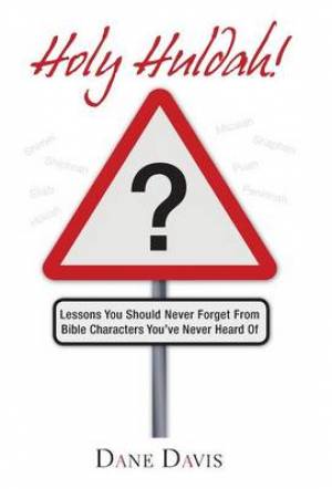 Holy Huldah!: Lessons You Should Never Forget from Bible Characters You've Never Heard of