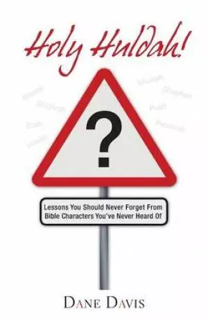 Holy Huldah!: Lessons You Should Never Forget from Bible Characters You've Never Heard of