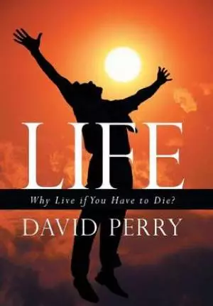 Life: Why Live If You Have to Die?