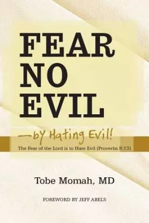Fear No Evil-By Hating Evil!: The Fear of the Lord Is to Hate Evil (Proverbs 8:13)