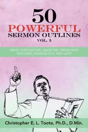 50 POWERFUL SERMON OUTLINES, VOL. 3: GREAT FOR PASTORS, MINISTERS, PREACHERS, TEACHERS, EVANGELISTS, AND LAITY