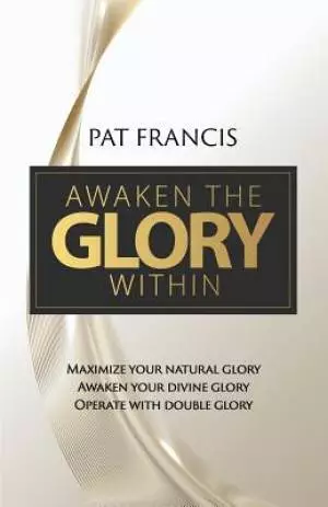 Awaken the Glory Within: Maximize your natural glory, Awaken your divine glory, Operate with double glory