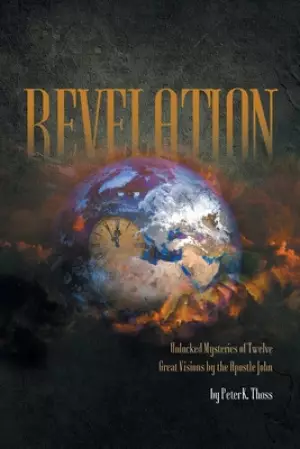 Revelation: Unlocked Mysteries of Twelve Great Visions by the Apostle John