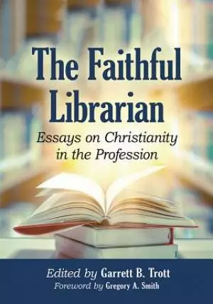 The Faithful Librarian: Essays on Christianity in the Profession