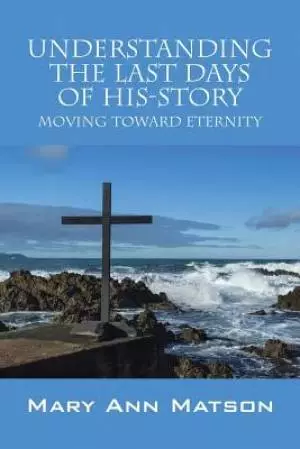 Understanding the Last Days of His-Story: Moving Toward Eternity