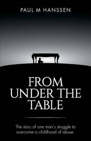 FROM UNDER THE TABLE: The story of one man's struggle to overcome a childhood of abuse