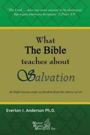What The Bible Teaches About Salvation: An Eight-Lesson Study On Freedom From The Slavery Of Sin