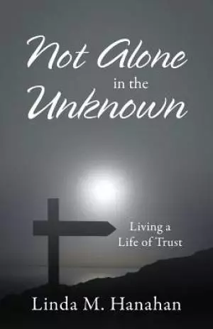 Not Alone In the Unknown: Living a Life of Trust