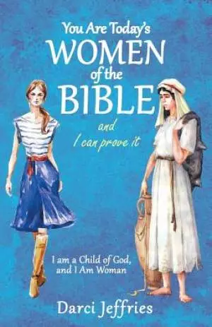 You Are Today'S Women of the Bible and I Can Prove It: I Am a Child of God, and I Am Woman
