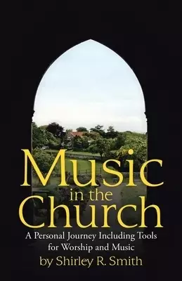 Music in the Church: A Personal Journey Including Tools for Worship and Music