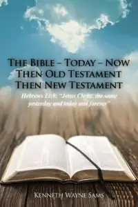 The Bible - Today - Now: Then Old Testament Then New Testament: Hebrews 13:8: "Jesus Christ, the same yesterday and today and forever"