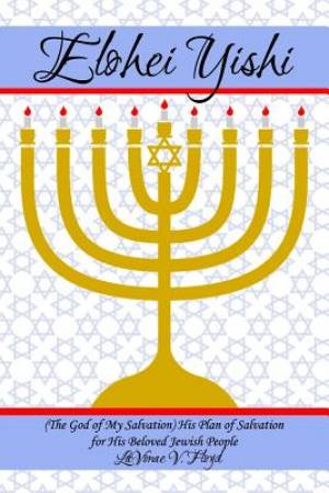 Elohei Yishi: (The God of My Salvation) His Plan of Salvation for His Beloved Jewish People