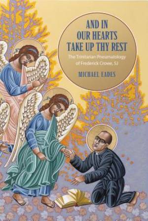 And in Our Hearts Take Up Thy Rest: The Trinitarian Pneumatology of Frederick Crowe, SJ