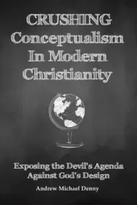 Crushing Conceptualism in Modern Christianity: Exposing the Devil's Agenda Against God's Design