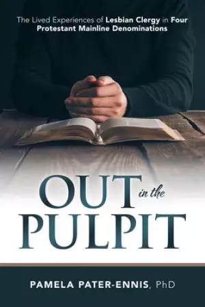 Out in the Pulpit: The Lived Experiences of Lesbian Clergy in Four Protestant Mainline Denominations