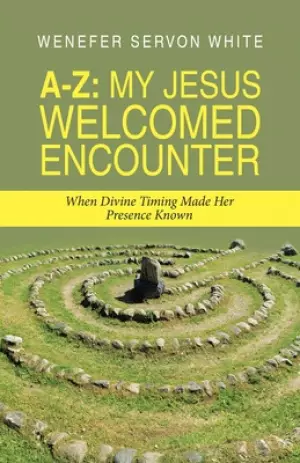 A-Z: My Jesus Welcomed Encounter: When Divine Timing Made Her Presence Known