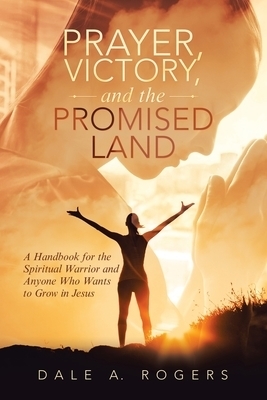 Prayer, Victory, and the Promised Land: A Handbook for the Spiritual Warrior and Anyone Who Wants to Grow in Jesus