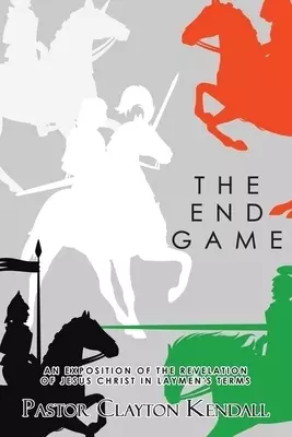 The End Game: An Exposition on the Revelation of Jesus Christ in Layperson's Terms
