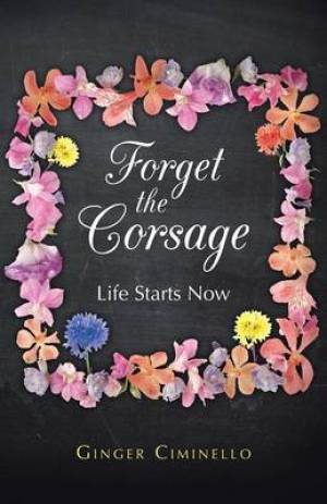 Forget the Corsage: Life Starts Now