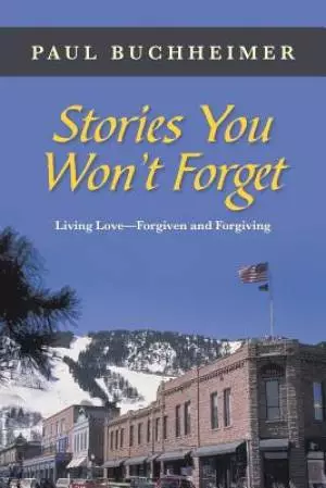 Stories You Won't Forget: Living Love-Forgiven and Forgiving