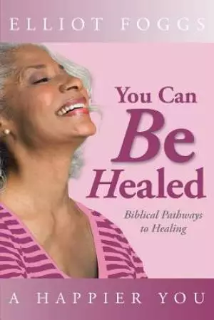 You Can Be Healed: Biblical Pathways to Healing