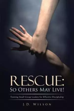 Rescue: So Others May Live!: Training Small Group Leaders for Effective Discipleship