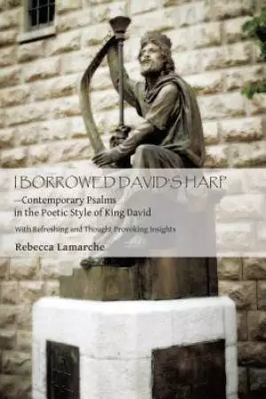 I Borrowed David S Harp Contemporary Psalms in the Poetic Style of King David: With Refreshing and Thought Provoking Insights