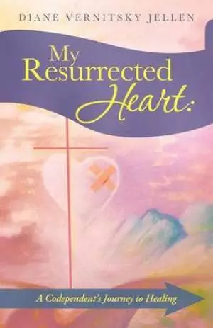 My Resurrected Heart: A Codependent's Journey to Healing