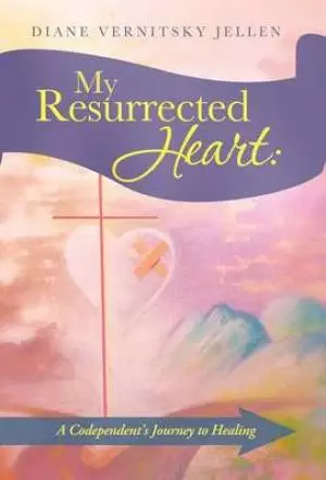 My Resurrected Heart: A Codependent's Journey to Healing