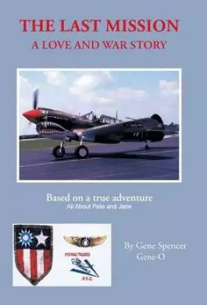 The Last Mission: A Love and War Story All about Pete and Jane, a Pilot and Nurse of World War Two with the Famed Flying Tigers 1941-194