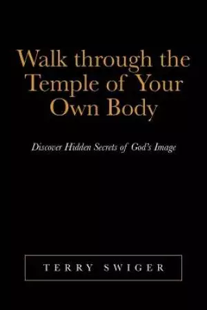 Walk Through the Temple of Your Own Body: Discover Hidden Secrets of God's Image