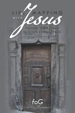 Life Mapping with Jesus: Finding Your Place in God's Eternal Plan